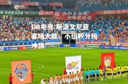 DB电竞:斯洛文尼亚客场大胜，小组积分榜冲顶