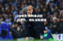 DB电竞:热刺备战欧战不力，球队深陷困境