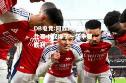DB电竞:阿森纳队在比赛中取得了一场重要胜利