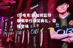 DB电竞:新加坡篮球联赛举行颁奖典礼，荣耀登场