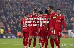 DB电竞:利物浦逆转击败对手，积分不断攀升排名不断上涨