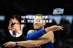 DB电竞:老鹰力挫黄蜂，亨特轰下分神勇表现！
