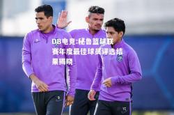 DB电竞:秘鲁篮球联赛年度最佳球员评选结果揭晓