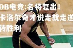 DB电竞:名将复出！卡洛尔奇才说走就走逆转胜利