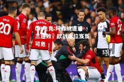 DB电竞:阿森纳遭遇三连败，欧战席位岌岌可危