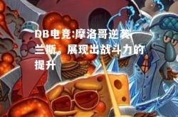 DB电竞:摩洛哥逆袭兰斯，展现出战斗力的提升
