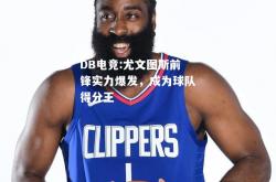 DB电竞:尤文图斯前锋实力爆发，成为球队得分王