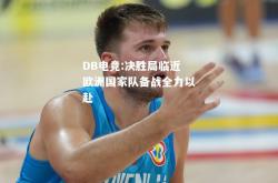 DB电竞:决胜局临近欧洲国家队备战全力以赴