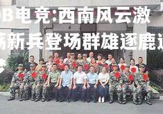 DB电竞:西南风云激荡新兵登场群雄逐鹿逐梦