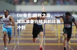 DB电竞:胜利之路，球队准备向精彩的比赛冲刺