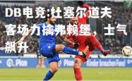 DB电竞:杜塞尔道夫客场力擒弗赖堡，士气飙升