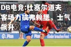 DB电竞:杜塞尔道夫客场力擒弗赖堡，士气飙升