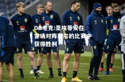 DB电竞:圣埃蒂安在客场对阵里尔的比赛中获得胜利