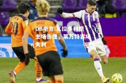DB电竞:瓦拉多利德主场告捷，莱万特客场失利