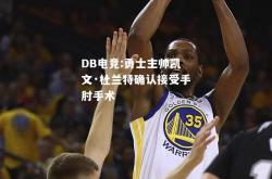 DB电竞:勇士主帅凯文·杜兰特确认接受手肘手术