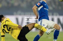 DB电竞:沙尔克惊险取胜，德国足球联赛保持连胜状态