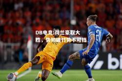 DB电竞:荷兰豪取大胜，势如破竹势不可挡