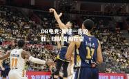 DB电竞:关键一击致胜，球队晋级在望