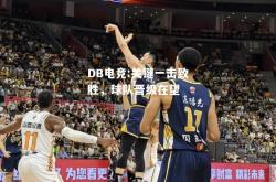 DB电竞:关键一击致胜，球队晋级在望