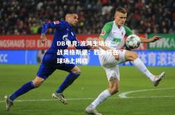 DB电竞:波鸿主场迎战奥格斯堡：胜负将在球场上揭晓