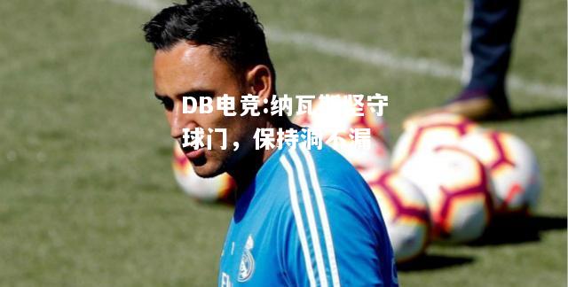 纳瓦斯坚守球门，保持洞不漏