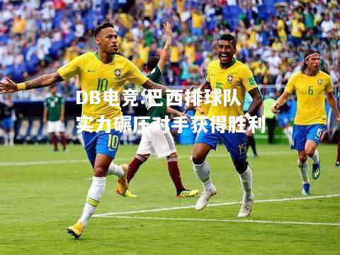 巴西排球队实力碾压对手获得胜利