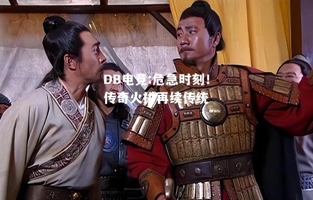 危急时刻！传奇火拼再续传统