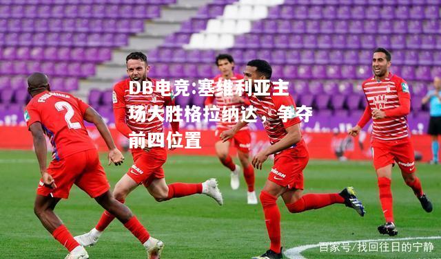 塞维利亚主场大胜格拉纳达，争夺前四位置