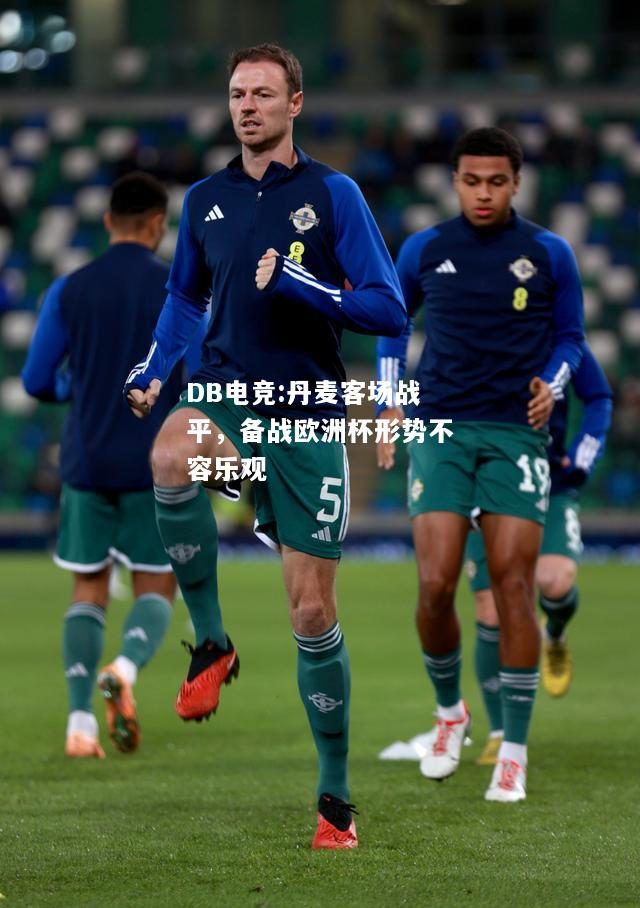 丹麦客场战平，备战欧洲杯形势不容乐观