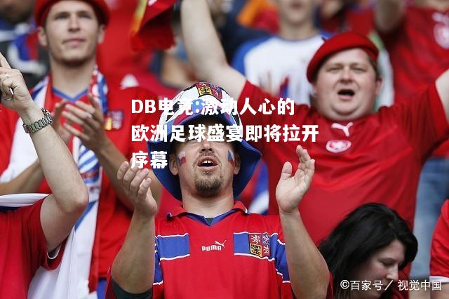 激动人心的欧洲足球盛宴即将拉开序幕