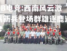 西南风云激荡新兵登场群雄逐鹿逐梦