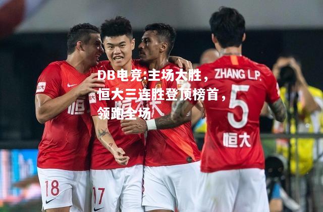 主场大胜，恒大三连胜登顶榜首，领跑全场