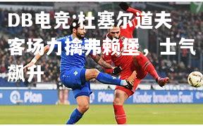 杜塞尔道夫客场力擒弗赖堡，士气飙升