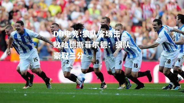 狼队客场击败哈德斯菲尔德：狼队豪取三分