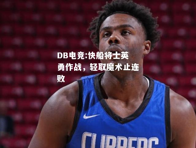 快船将士英勇作战，轻取魔术止连败