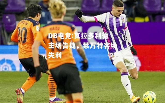 瓦拉多利德主场告捷，莱万特客场失利