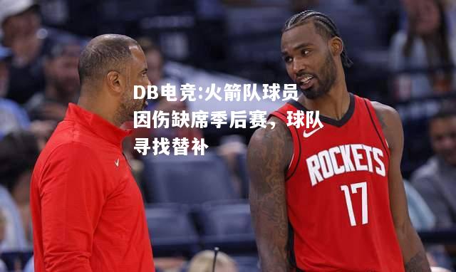火箭队球员因伤缺席季后赛，球队寻找替补