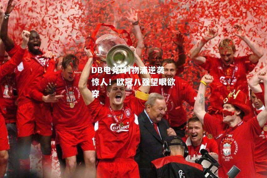 利物浦逆袭惊人！欧冠八强望眼欲穿