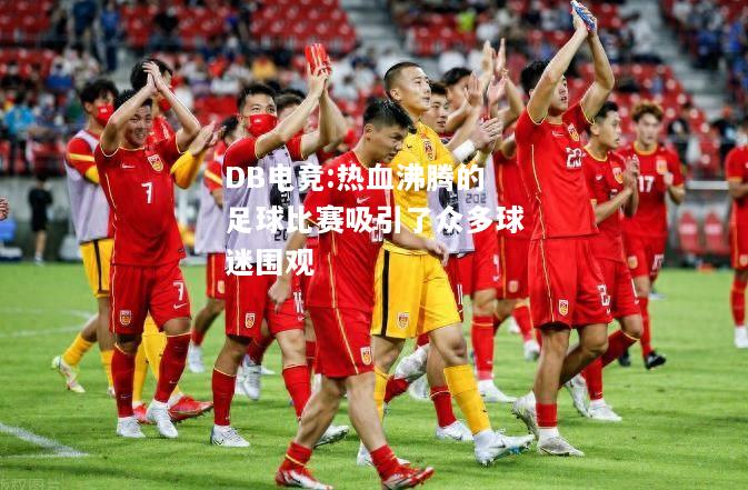 热血沸腾的足球比赛吸引了众多球迷围观