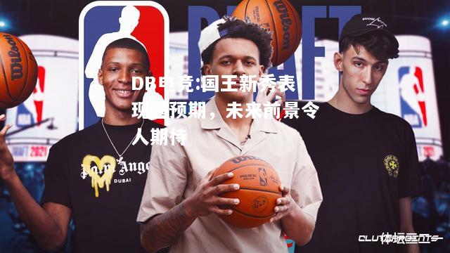 国王新秀表现超预期，未来前景令人期待