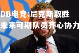 尼克斯取胜未来可期队员齐心协力