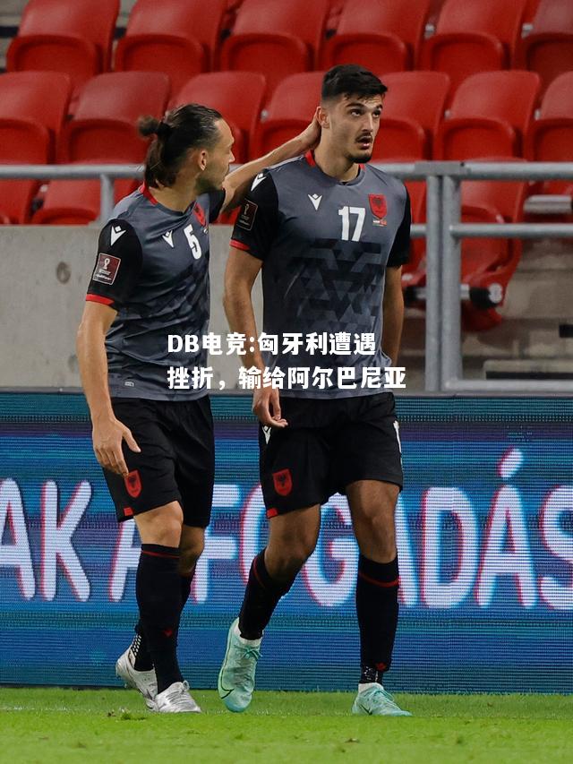 匈牙利遭遇挫折，输给阿尔巴尼亚