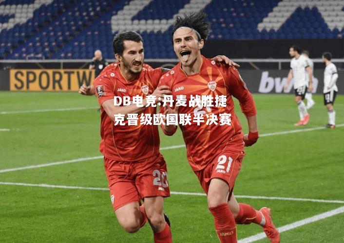 丹麦战胜捷克晋级欧国联半决赛
