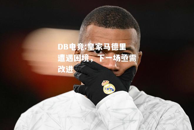 皇家马德里遭遇困境，下一场亟需改进